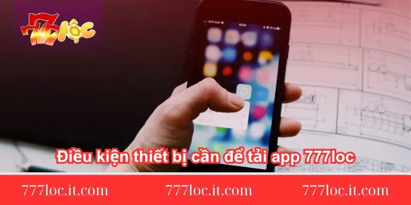 dieu kien thiet bi can de tai app 777loc dieu-kien-thiet-bi-can-de-tai-app-777loc