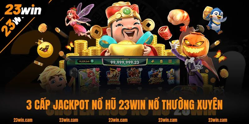Nổ Hũ 23WIN - 2.000 Game Từ 7 Nhà Phát Hành Hot Nhất 4 3 cấp jackpot Nổ Hũ 23WIN nổ thường xuyên