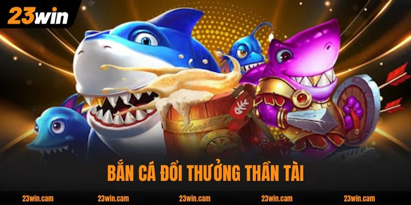 Top 4 Bắn Cá Đổi Thưởng Hấp Dẫn Nhất Nhà Cái 23WIN 4 Bắn cá đổi thưởng Thần Tài tặng hồng bao giá trị