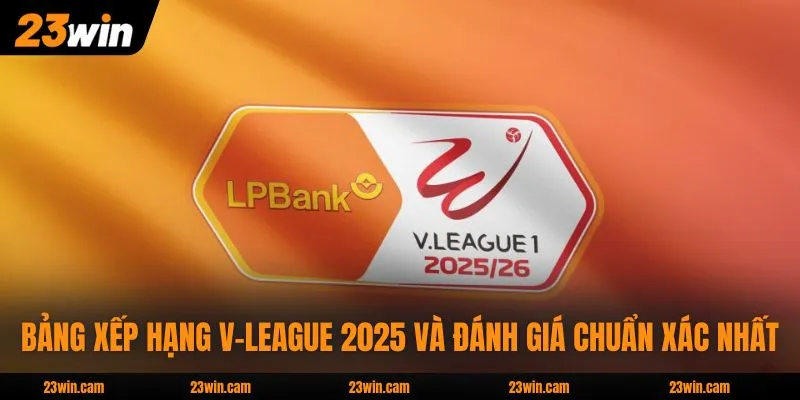 Bảng Xếp Hạng V-League 2025 Và Đánh Giá Chuẩn Xác Nhất