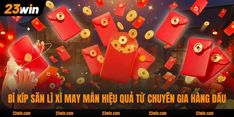 Bí kíp săn lì xì may mắn hiệu quả từ chuyên gia hàng đầu