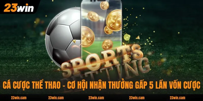 Cá Cược Thể Thao - Cơ Hội Nhận Thưởng Gấp 5 Lần Vốn Cược 1 Cá Cược Thể Thao - Cơ Hội Nhận Thưởng Gấp 5 Lần Vốn Cược