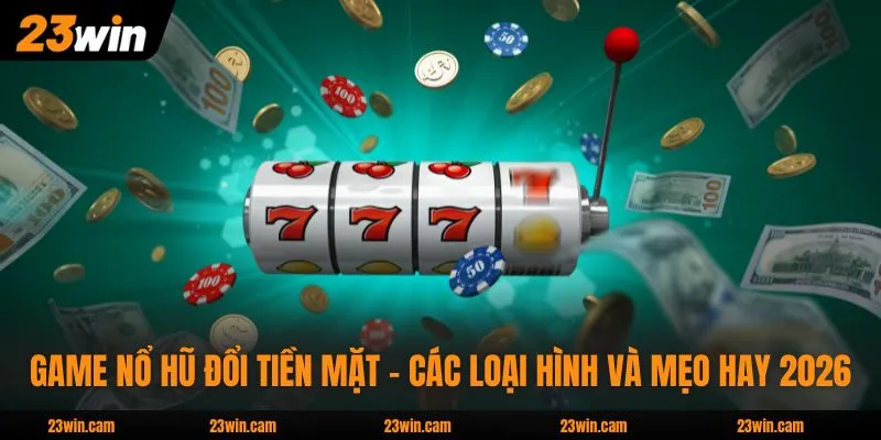Game Nổ Hũ Đổi Tiền Mặt - Các Loại Hình Và Mẹo Hay 2026 1 Game Nổ Hũ Đổi Tiền Mặt - Các Loại Hình Và Mẹo Hay 2026