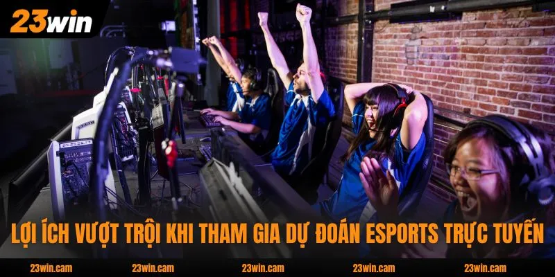 Lợi ích vượt trội khi tham gia dự đoán eSports trực tuyến