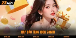 Nạp Đầu Tặng 188k 23WIN - Ưu Đãi 100% Tân Thủ Nhà Cái