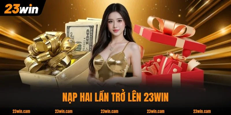 Nạp Hai Lần Trở Lên 23WIN Thưởng Tích Lũy Đến 8.888k