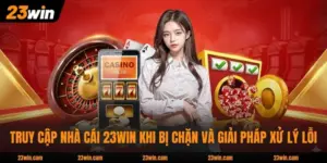 Truy Cập Nhà Cái 23WIN Khi Bị Chặn Và Giải Pháp Xử Lý Lỗi